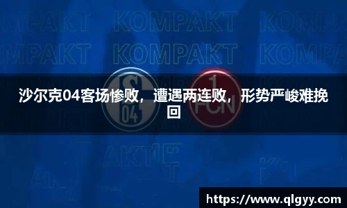 沙尔克04客场惨败，遭遇两连败，形势严峻难挽回