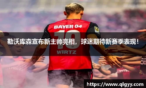 勒沃库森宣布新主帅亮相，球迷期待新赛季表现！