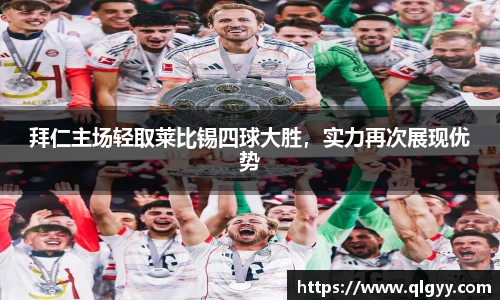 拜仁主场轻取莱比锡四球大胜，实力再次展现优势