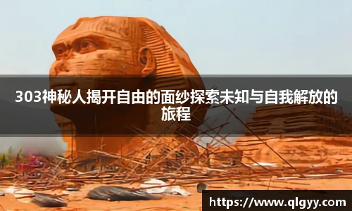 303神秘人揭开自由的面纱探索未知与自我解放的旅程