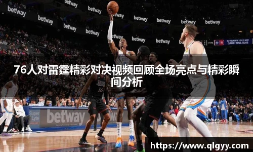 76人对雷霆精彩对决视频回顾全场亮点与精彩瞬间分析