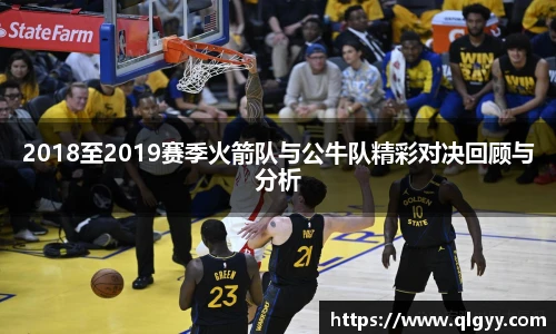 2018至2019赛季火箭队与公牛队精彩对决回顾与分析