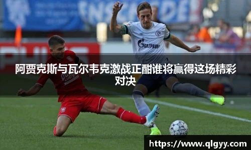 阿贾克斯与瓦尔韦克激战正酣谁将赢得这场精彩对决