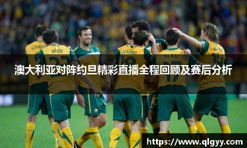 澳大利亚对阵约旦精彩直播全程回顾及赛后分析