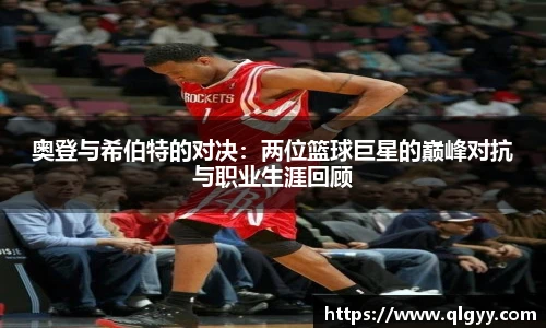 奥登与希伯特的对决：两位篮球巨星的巅峰对抗与职业生涯回顾