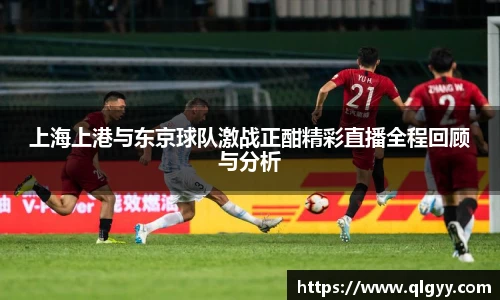 上海上港与东京球队激战正酣精彩直播全程回顾与分析