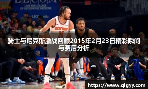 骑士与尼克斯激战回顾2015年2月23日精彩瞬间与赛后分析