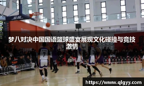 梦八对决中国国语篮球盛宴展现文化碰撞与竞技激情
